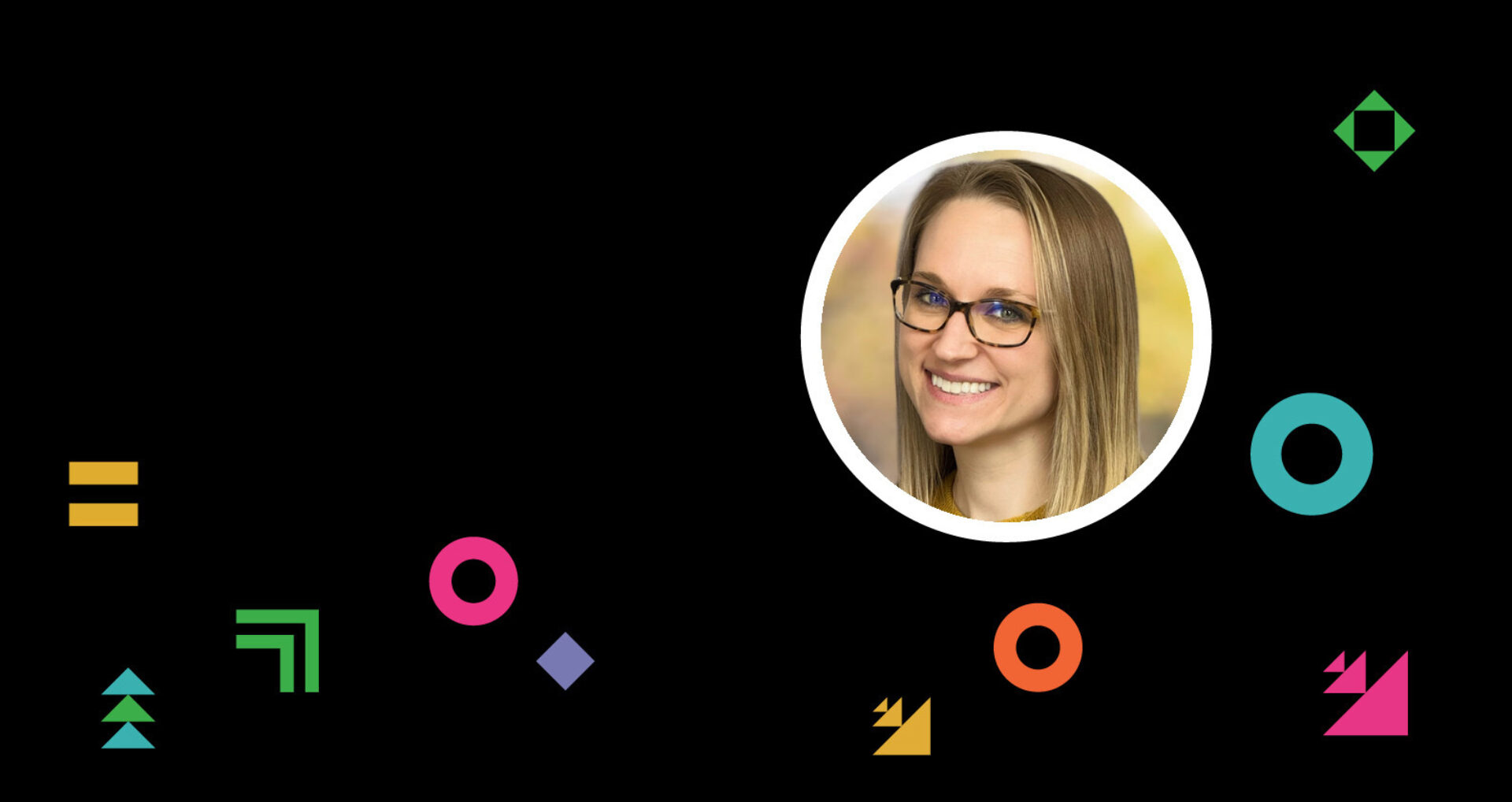 Smiling woman with straight blonde hair and glasses in a white circle frame on a black background scattered with colorful geometric shapes.
